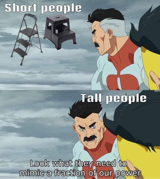 The meme is a humorous comparison between short people and tall people. It shows a short person trying to reach something high up, with a caption that reads "Short people" and a picture of a stool. The second panel shows a tall person effortlessly reaching the same height, with the caption "Tall people". The meme is poking fun at the idea that short people need to use stools or other tools to reach high places, while tall people have an advantage in this situation.